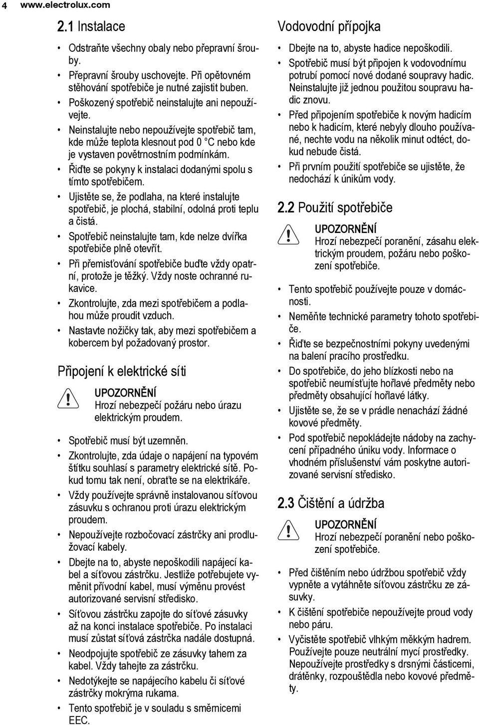 Řiďte se pokyny k instalaci dodanými spolu s tímto spotřebičem. Ujistěte se, že podlaha, na které instalujte spotřebič, je plochá, stabilní, odolná proti teplu a čistá.