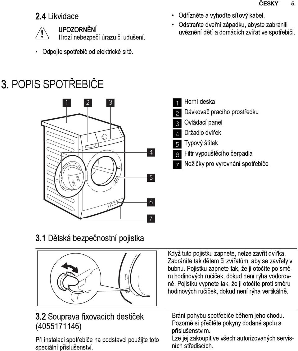 POPIS SPOTŘEBIČE 1 2 3 4 5 1 Horní deska 2 Dávkovač pracího prostředku 3 Ovládací panel 4 Držadlo dvířek 5 Typový štítek 6 Filtr vypouštěcího čerpadla 7 Nožičky pro vyrovnání spotřebiče 6 7 3.