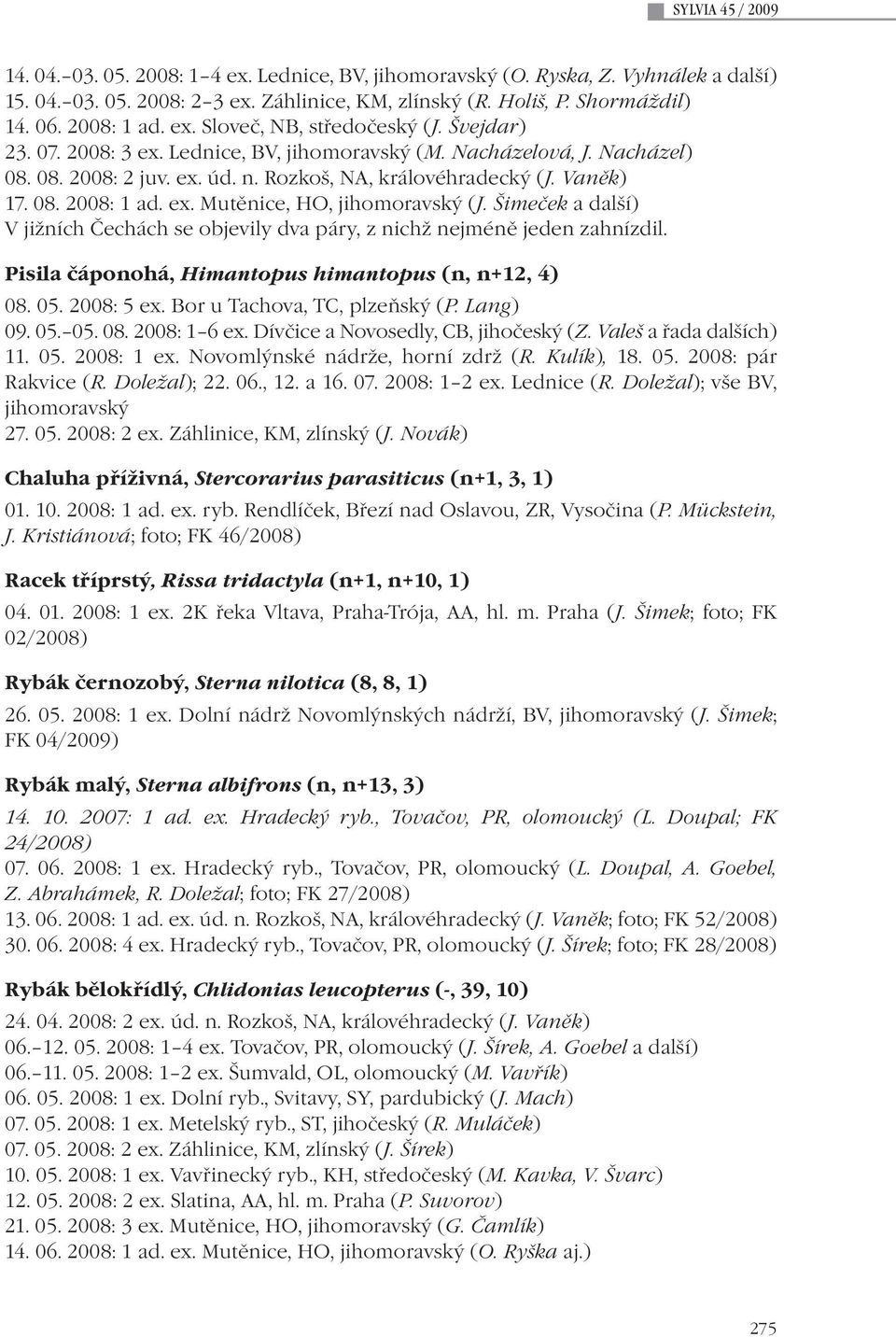 Vaněk) 17. 08. 2008: 1 ad. ex. Mutěnice, HO, jihomoravský (J. Šimeček a další) V jižních Čechách se objevily dva páry, z nichž nejméně jeden zahnízdil.