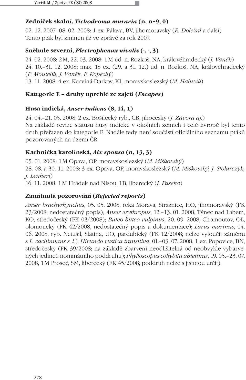 Moutelík, J. Vaněk, F. Kopecký) 13. 11. 2008: 4 ex. Karviná-Darkov, KI, moravskoslezský (M. Haluzík) Kategorie E druhy uprchlé ze zajetí (Escapes) Husa indická, Anser indicus (8, 14, 1) 24. 04. 21.