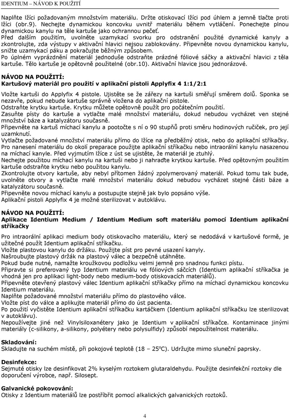 Před dalším použitím, uvolněte uzamykací svorku pro odstranění použité dynamické kanyly a zkontrolujte, zda výstupy v aktivační hlavici nejsou zablokovány.