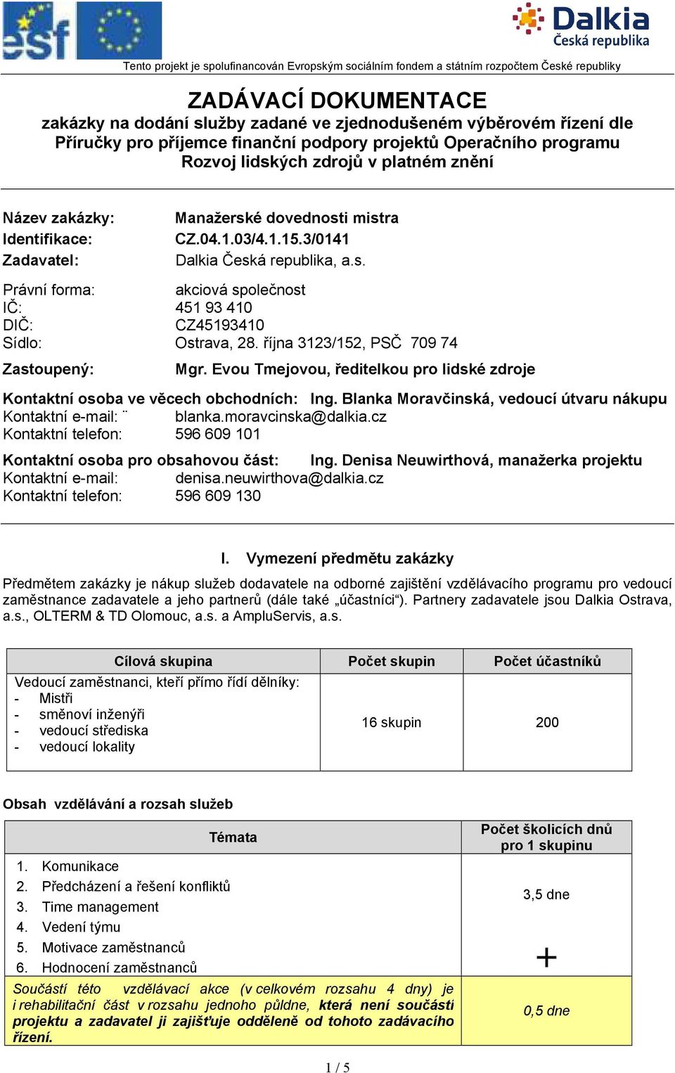 října 3123/152, PSČ 709 74 Zastoupený: Mgr. Evou Tmejovou, ředitelkou pro lidské zdroje Kontaktní osoba ve věcech obchodních: Ing. Blanka Moravčinská, vedoucí útvaru nákupu Kontaktní e-mail: blanka.