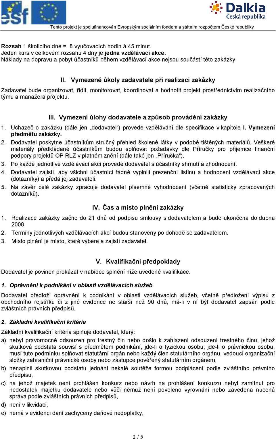 Vymezené úkoly zadavatele při realizaci zakázky Zadavatel bude organizovat, řídit, monitorovat, koordinovat a hodnotit projekt prostřednictvím realizačního týmu a manažera projektu. III.