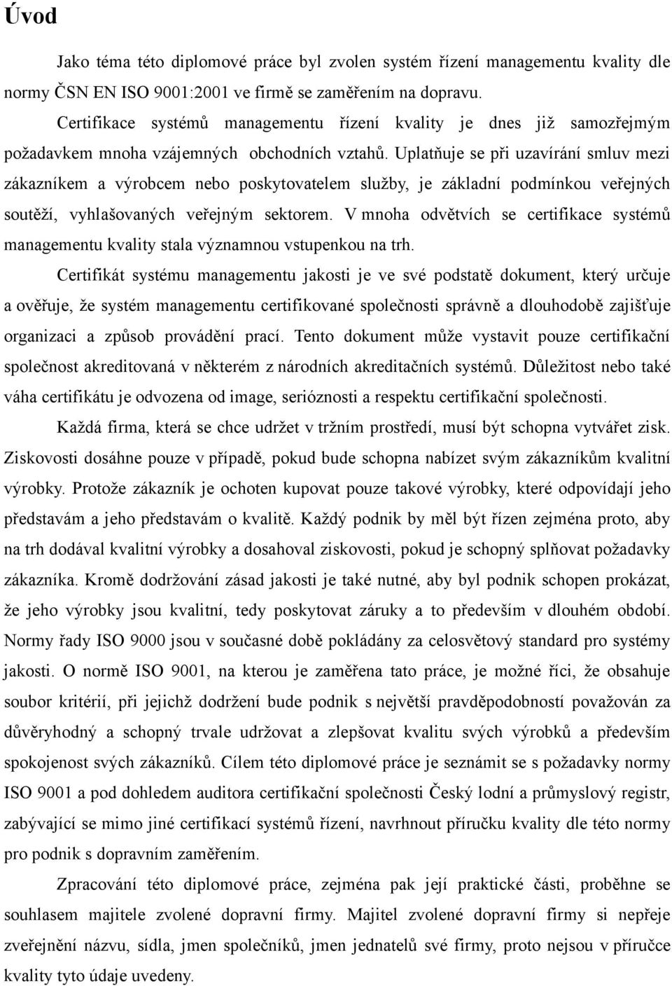 Uplatňuje se při uzavírání smluv mezi zákazníkem a výrobcem nebo poskytovatelem služby, je základní podmínkou veřejných soutěží, vyhlašovaných veřejným sektorem.