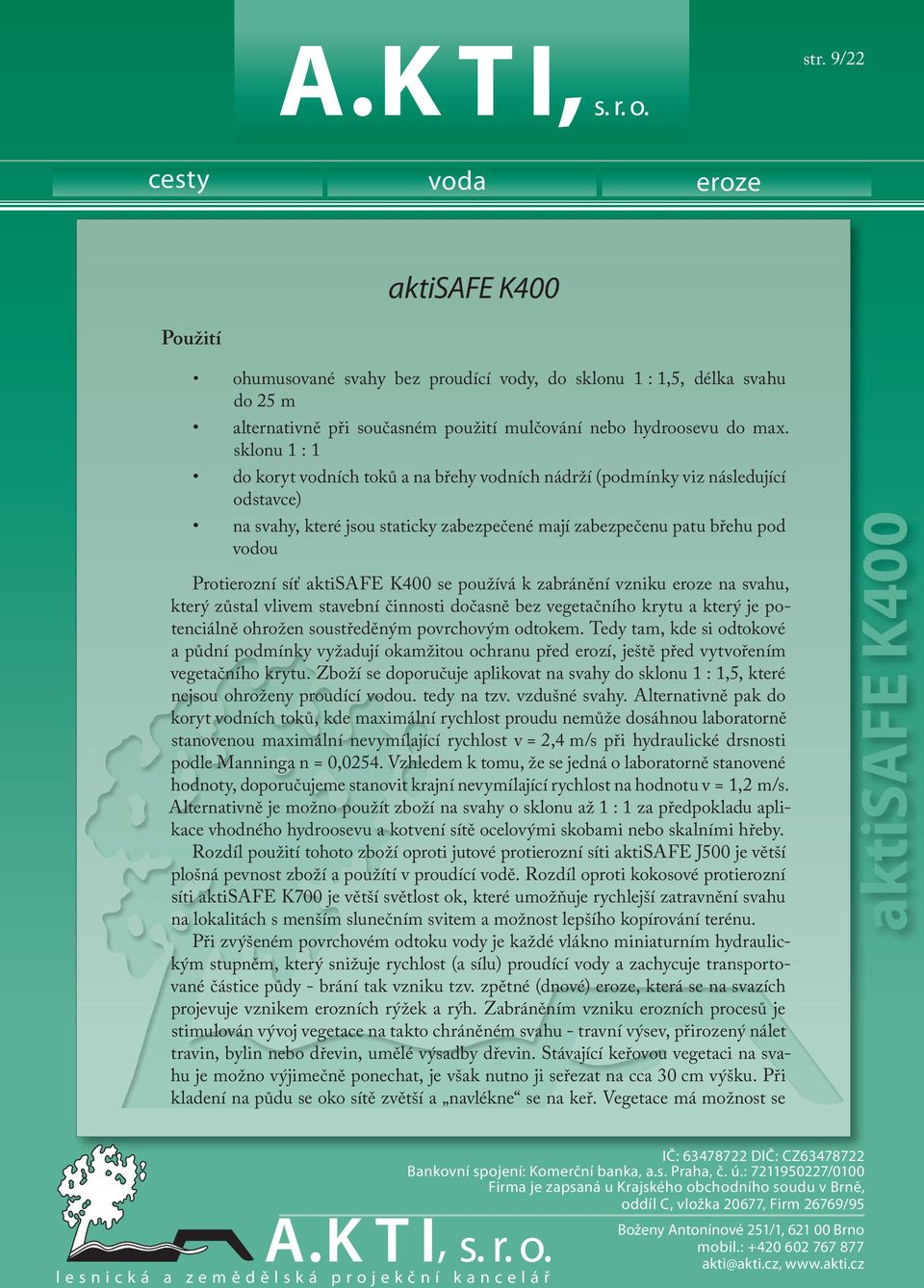 aktisafe K400 se používá k zabránění vzniku na svahu, který zůstal vlivem stavební činnosti dočasně bez vegetačního krytu a který je potenciálně ohrožen soustředěným povrchovým odtokem.