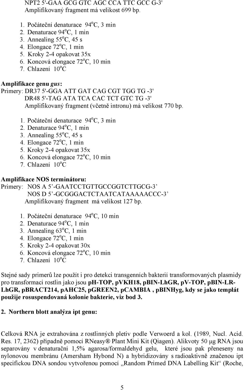 Chlazení 10 o C Amplifikace genu gus: Primery: DR37 5'-GGA ATT GAT CAG CGT TGG TG -3' DR48 5'-TAG ATA TCA CAC TCT GTC TG -3' Amplifikovaný fragment (včetně intronu) má velikost 770 bp. 1. Počáteční denaturace 94 o C, 3 min 2.