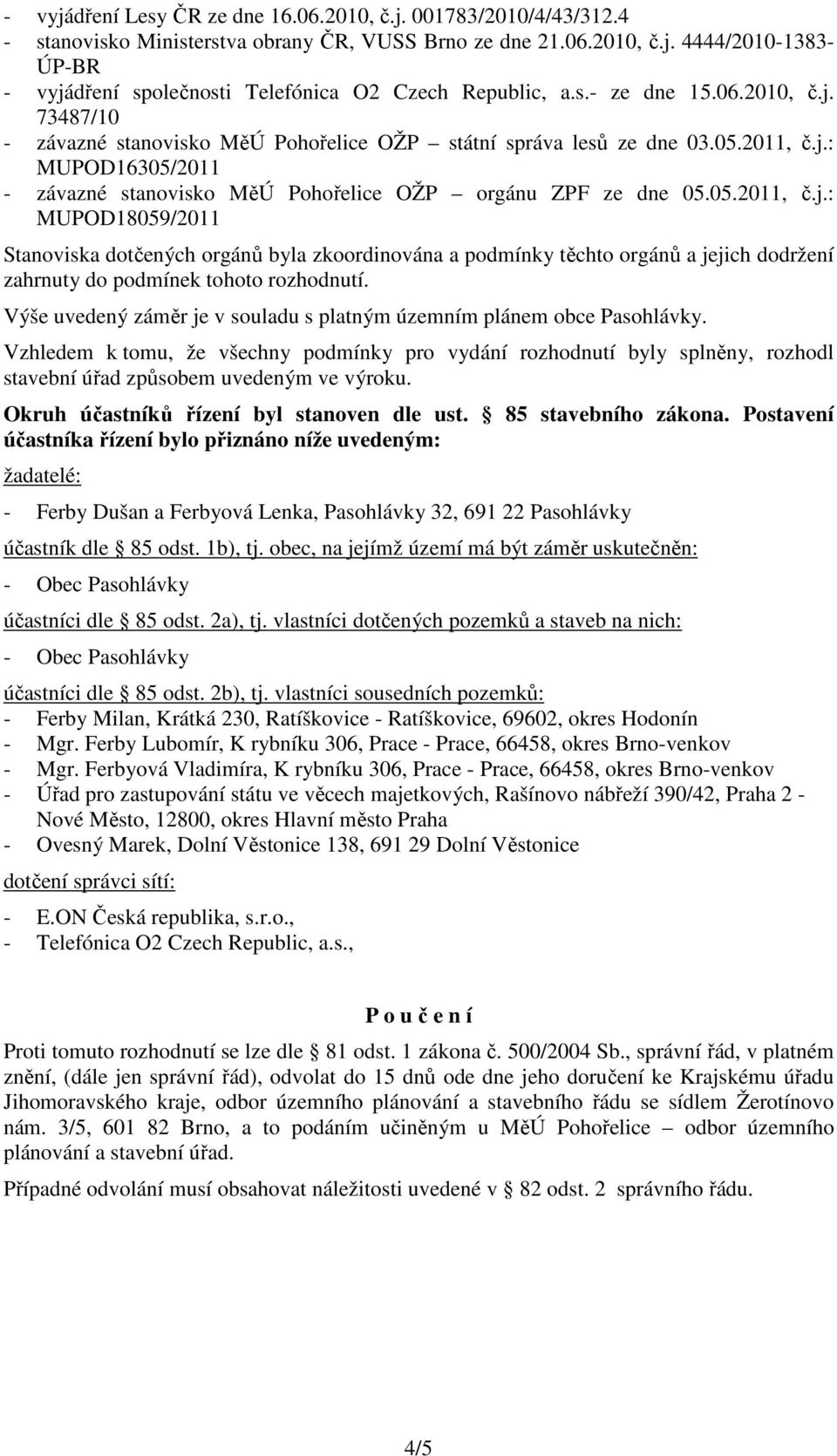 05.2011, č.j.: MUPOD18059/2011 Stanoviska dotčených orgánů byla zkoordinována a podmínky těchto orgánů a jejich dodržení zahrnuty do podmínek tohoto rozhodnutí.