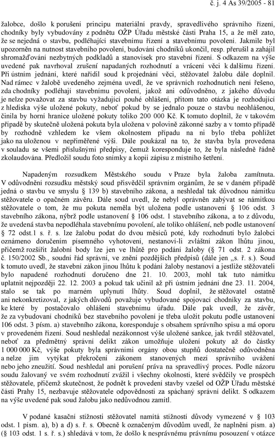 přerušil a zahájil shromažďování nezbytných podkladů a stanovisek pro stavební řízení. S odkazem na výše uvedené pak navrhoval zrušení napadaných rozhodnutí a vrácení věci k dalšímu řízení.