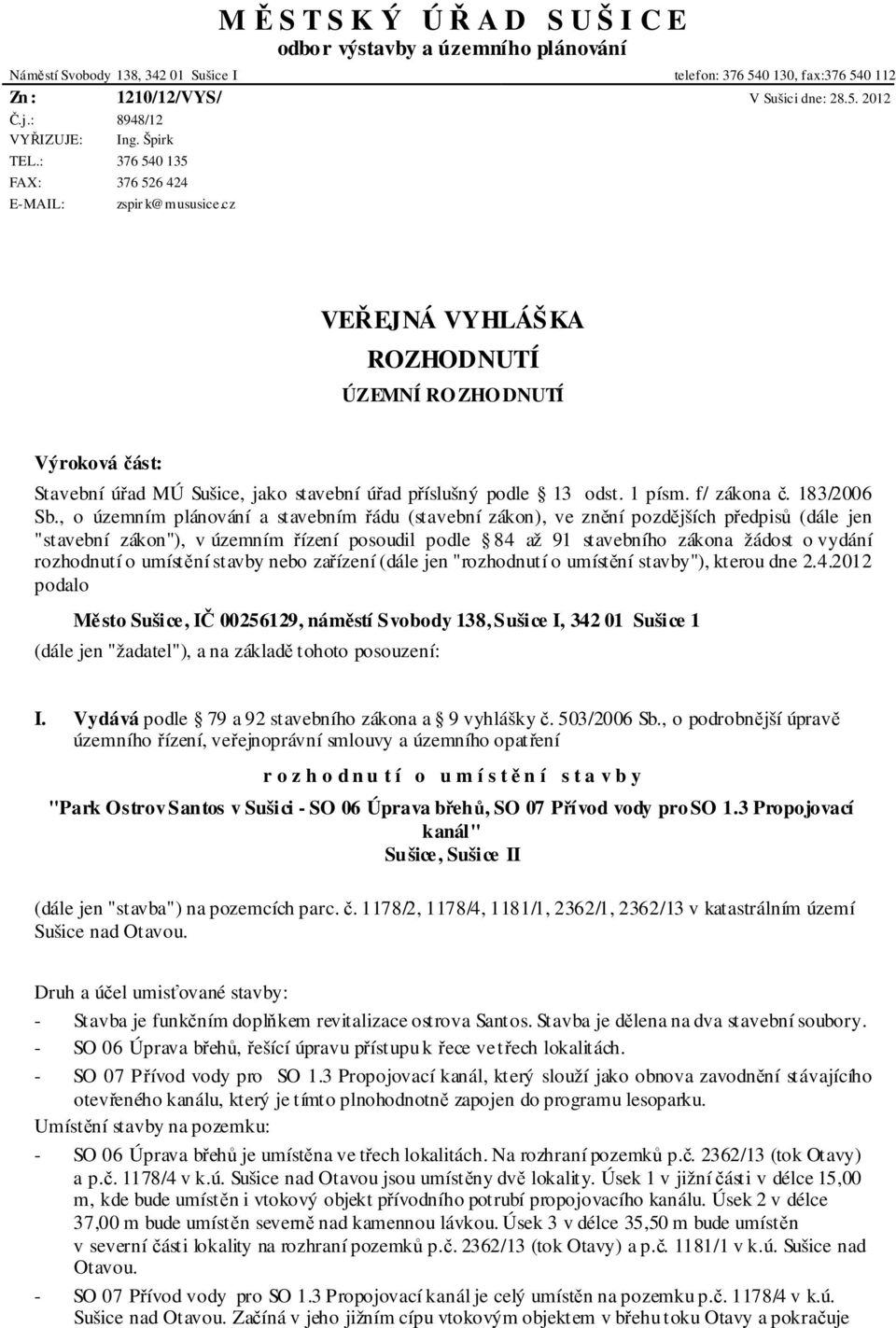 cz VEŘEJNÁ VYHLÁŠKA ROZHODNUTÍ ÚZEMNÍ RO ZHO DNUTÍ Výroková část: Stavební úřad MÚ Sušice, jako stavební úřad příslušný podle 13 odst. 1 písm. f/ zákona č. 183/2006 Sb.