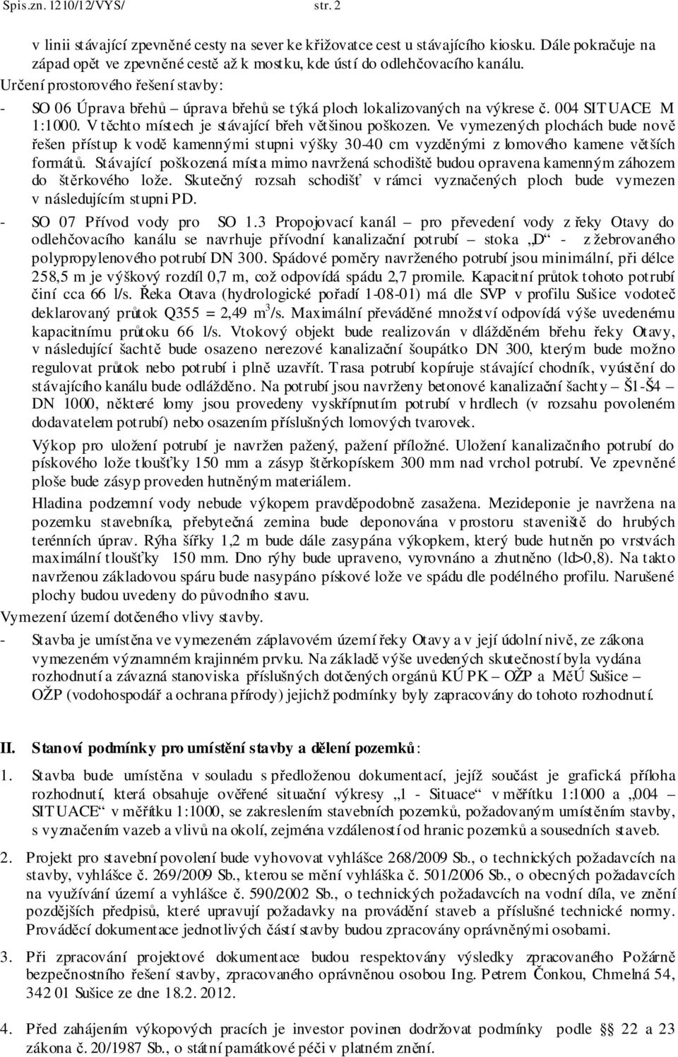 Určení prostorového řešení stavby: - SO 06 Úprava břehů úprava břehů se týká ploch lokalizovaných na výkrese č. 004 SITUACE M 1:1000. V těchto místech je stávající břeh většinou poškozen.