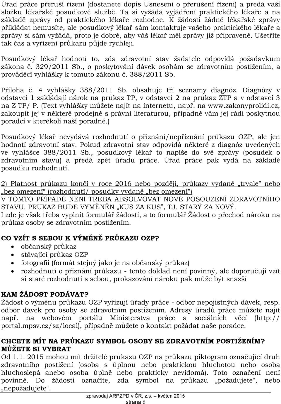 K žádosti žádné lékařské zprávy přikládat nemusíte, ale posudkový lékař sám kontaktuje vašeho praktického lékaře a zprávy si sám vyžádá, proto je dobré, aby váš lékař měl zprávy již připravené.