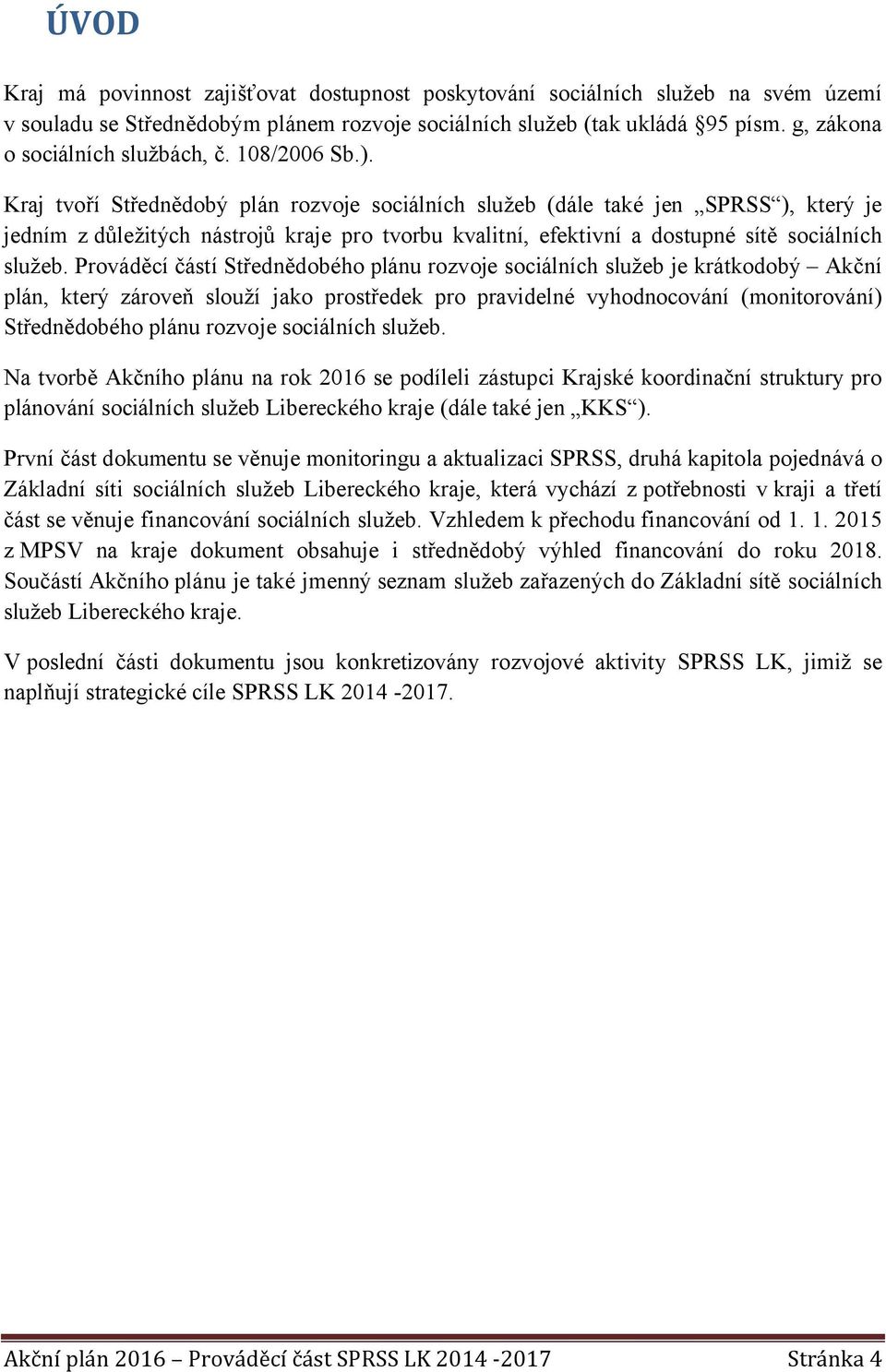 Kraj tvoří Střednědobý plán rozvoje sociálních služeb (dále také jen SPRSS ), který je jedním z důležitých nástrojů kraje pro tvorbu kvalitní, efektivní a dostupné sítě sociálních služeb.