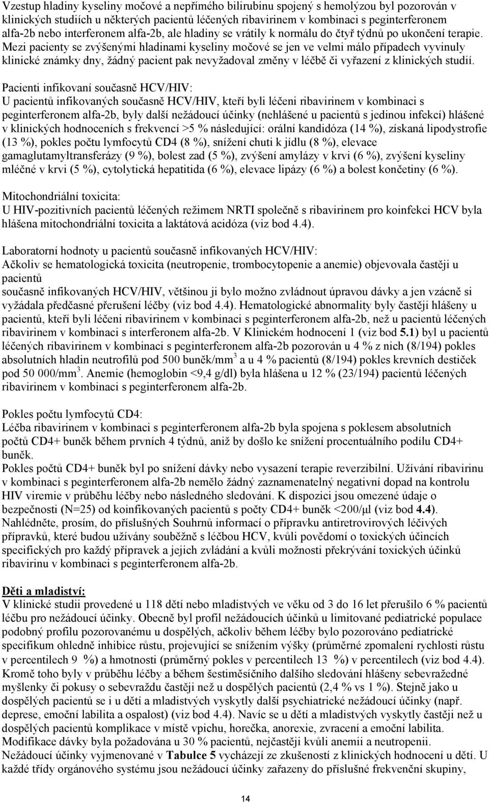 Mezi pacienty se zvýšenými hladinami kyseliny močové se jen ve velmi málo případech vyvinuly klinické známky dny, žádný pacient pak nevyžadoval změny v léčbě či vyřazení z klinických studií.