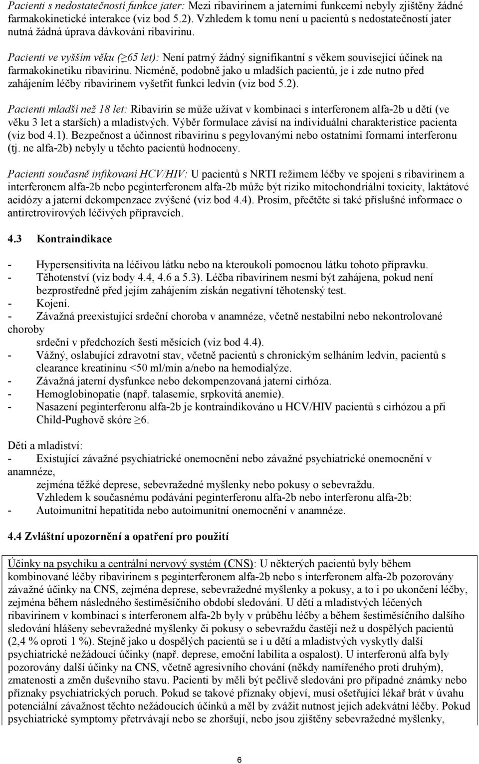 Pacienti ve vyšším věku ( 65 let): Není patrný žádný signifikantní s věkem související účinek na farmakokinetiku ribavirinu.