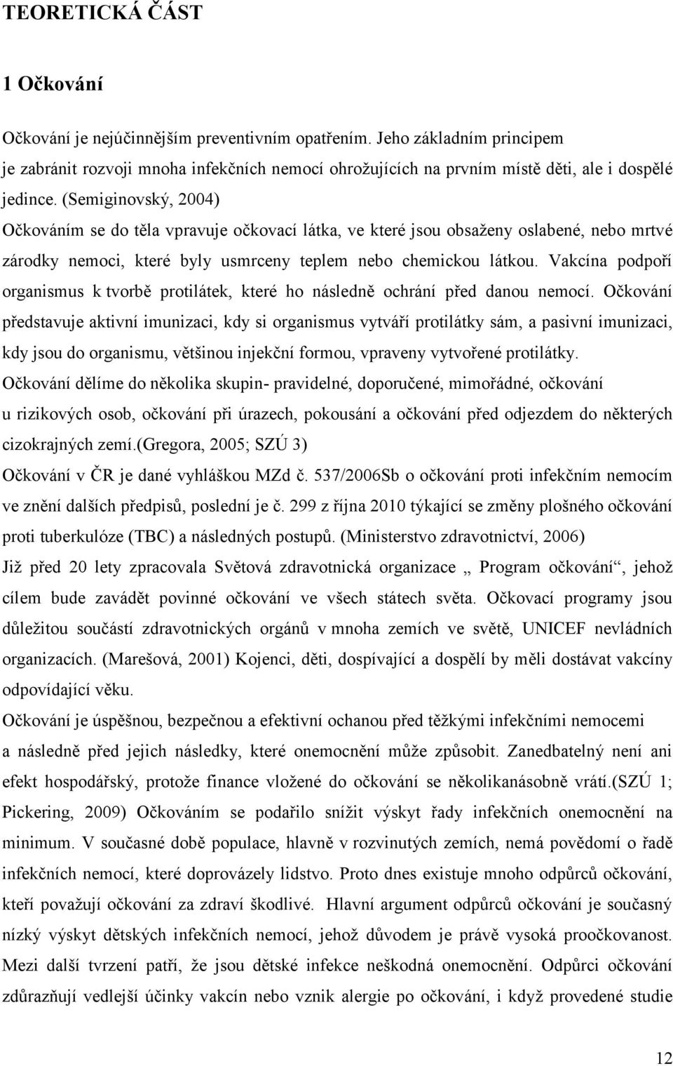 (Semiginovský, 2004) Očkováním se do těla vpravuje očkovací látka, ve které jsou obsaženy oslabené, nebo mrtvé zárodky nemoci, které byly usmrceny teplem nebo chemickou látkou.