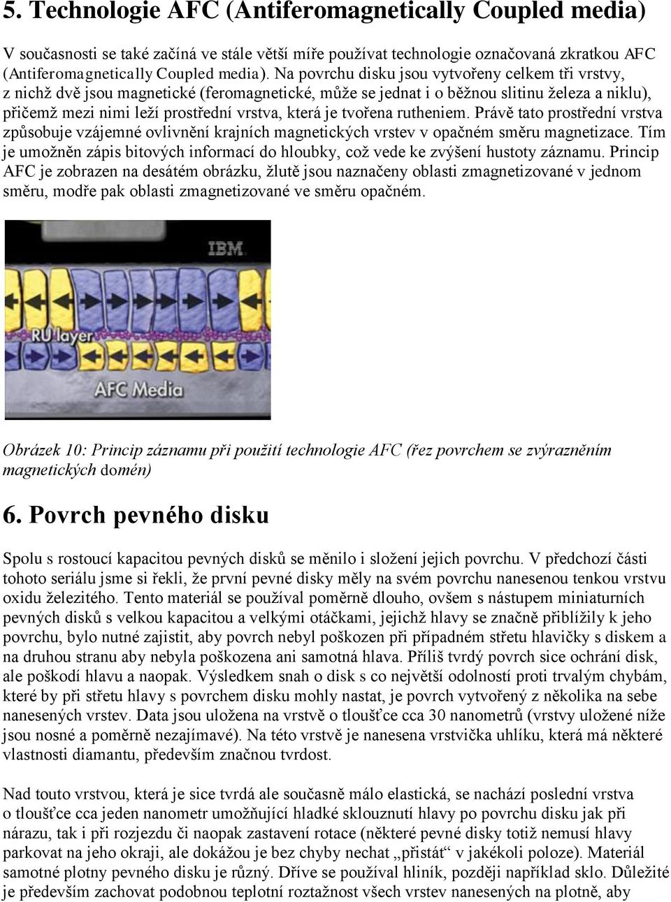 tvořena rutheniem. Právě tato prostřední vrstva způsobuje vzájemné ovlivnění krajních magnetických vrstev v opačném směru magnetizace.