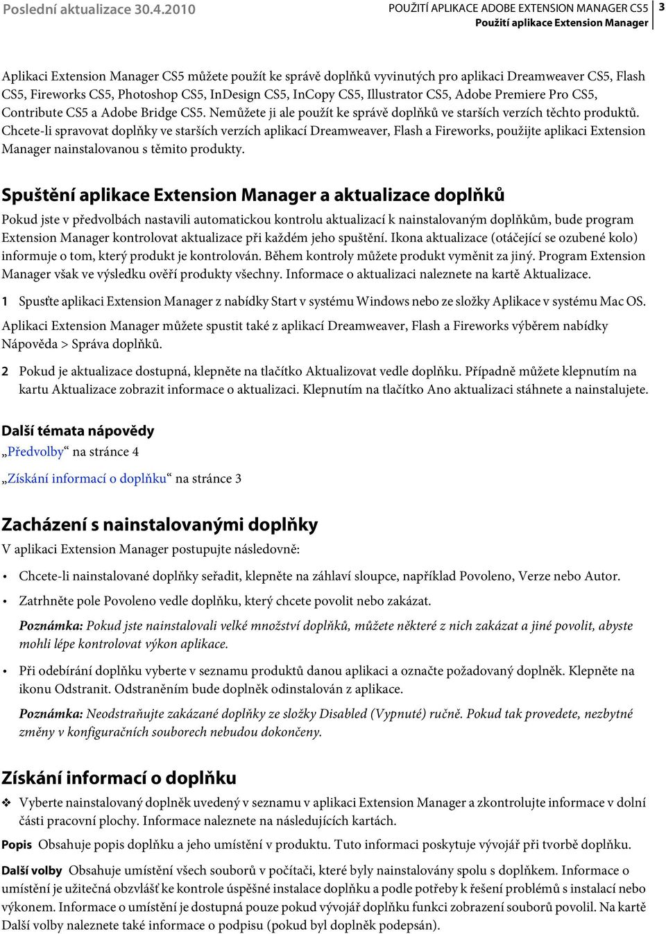 Chcete-li spravovat doplňky ve starších verzích aplikací Dreamweaver, Flash a Fireworks, použijte aplikaci Extension Manager nainstalovanou s těmito produkty.