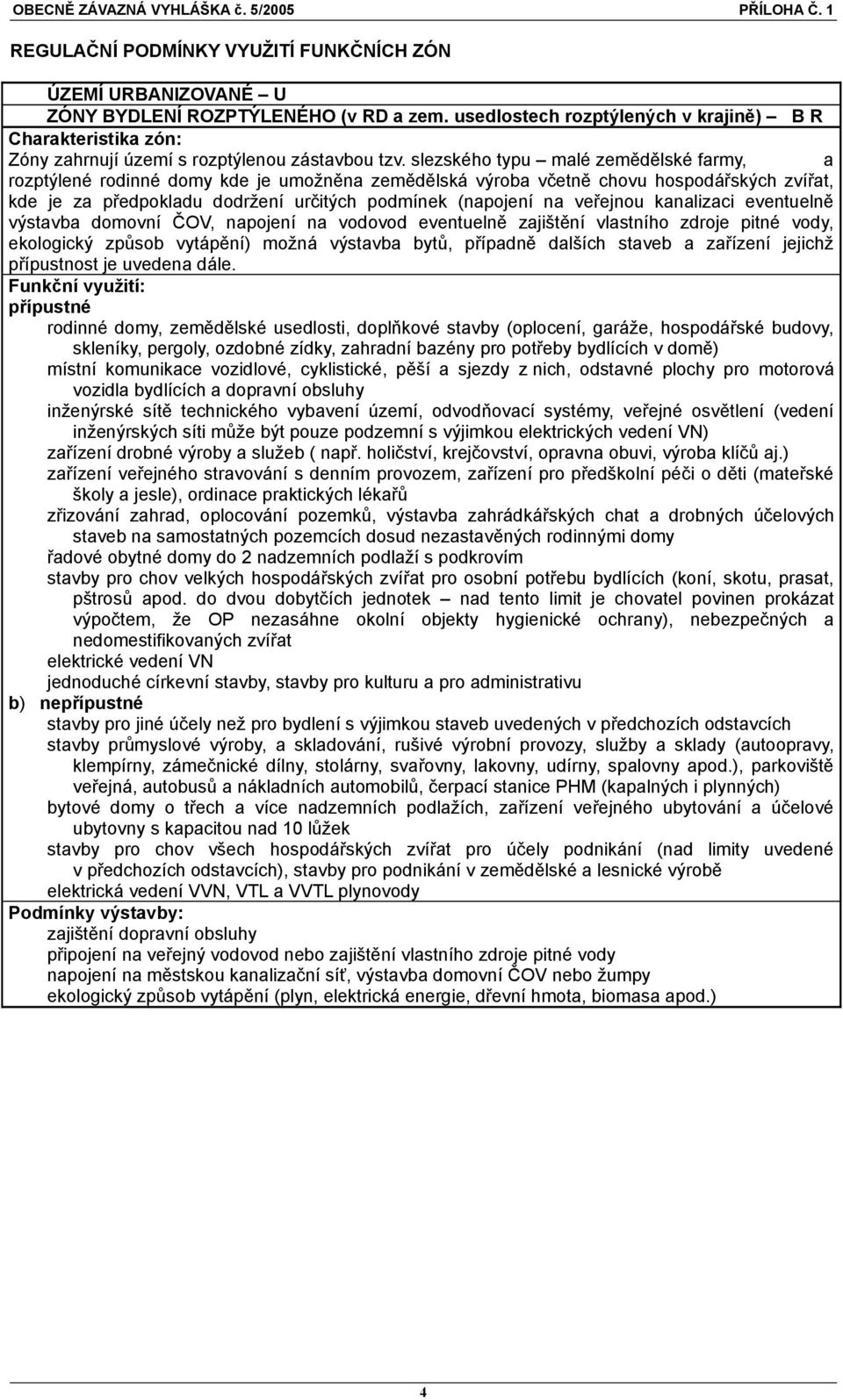 veřejnou kanalizaci eventuelně výstavba domovní ČOV, napojení na vodovod eventuelně zajištění vlastního zdroje pitné vody, ekologický způsob vytápění) možná výstavba bytů, případně dalších staveb a