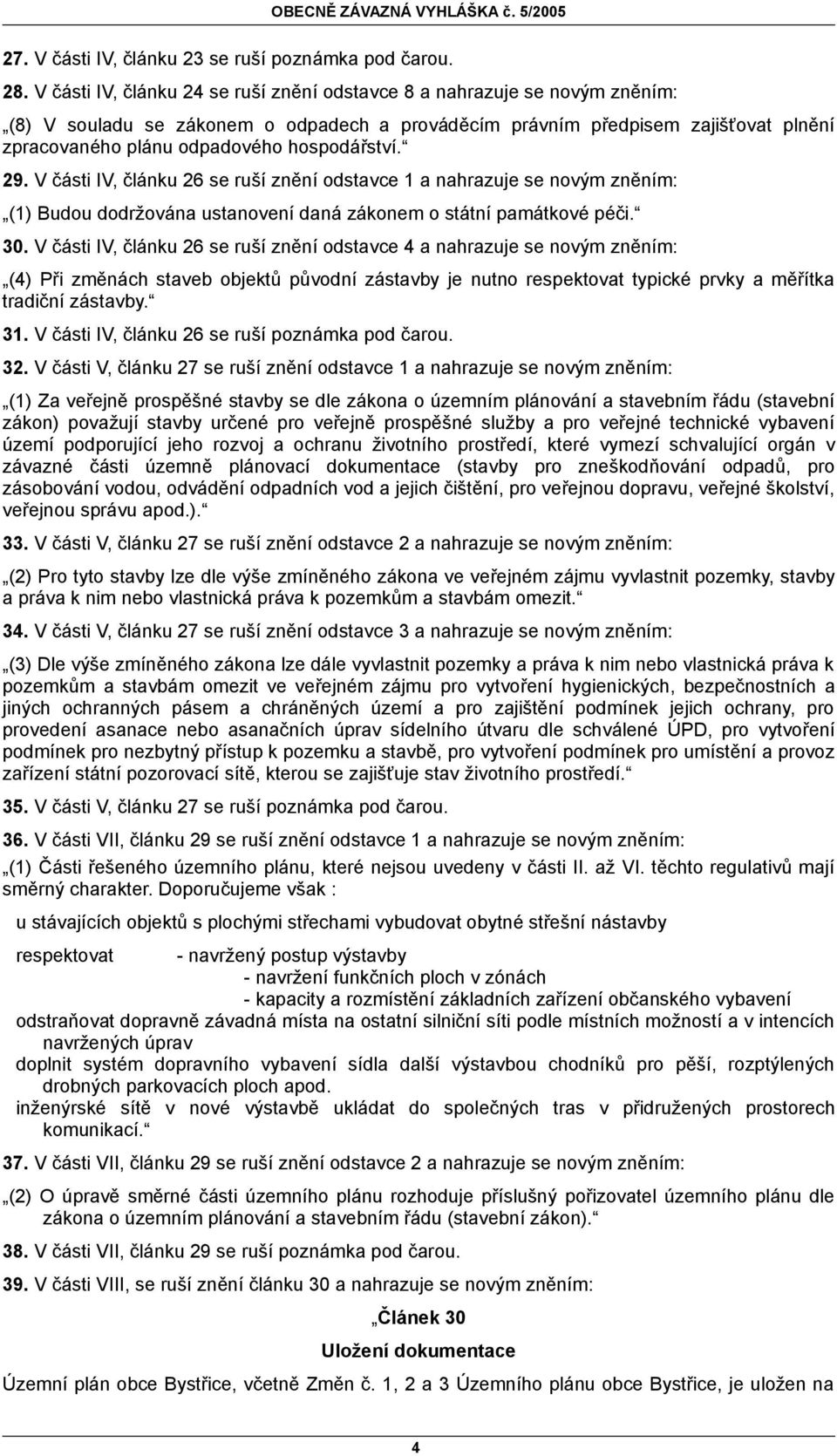 hospodářství. 29. V části IV, článku 26 se ruší znění odstavce 1 a nahrazuje se novým zněním: (1) Budou dodržována ustanovení daná zákonem o státní památkové péči. 30.