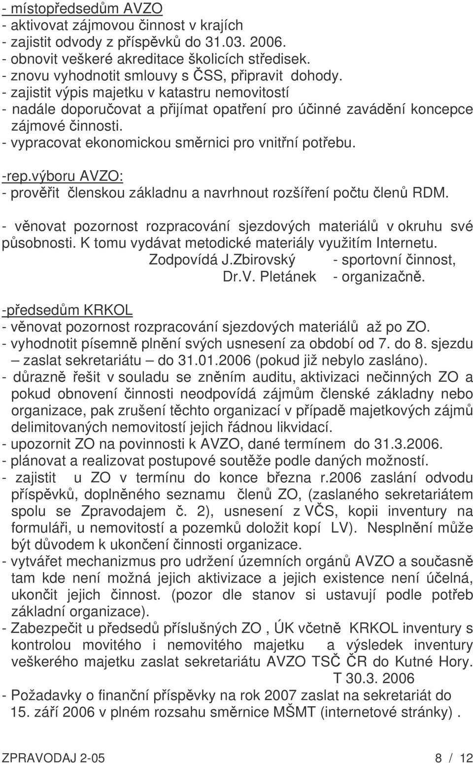 - vypracovat ekonomickou směrnici pro vnitřní potřebu. -rep.výboru AVZO: - prověřit členskou základnu a navrhnout rozšíření počtu členů RDM.