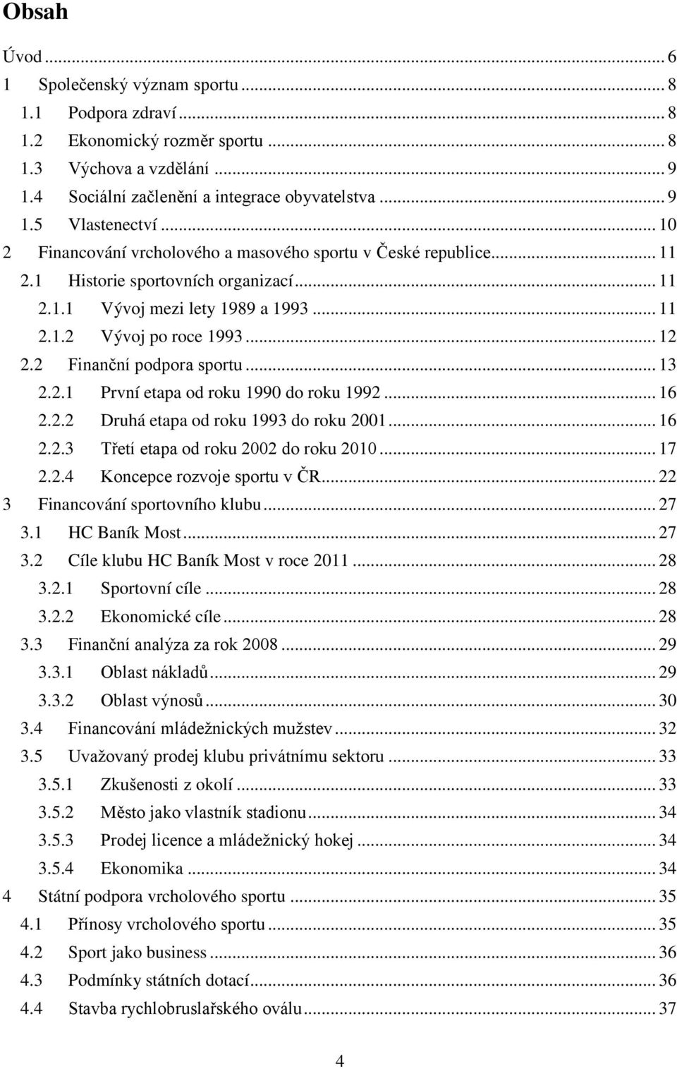 2 Finanční podpora sportu... 13 2.2.1 První etapa od roku 1990 do roku 1992... 16 2.2.2 Druhá etapa od roku 1993 do roku 2001... 16 2.2.3 Třetí etapa od roku 2002 do roku 2010... 17 2.2.4 Koncepce rozvoje sportu v ČR.