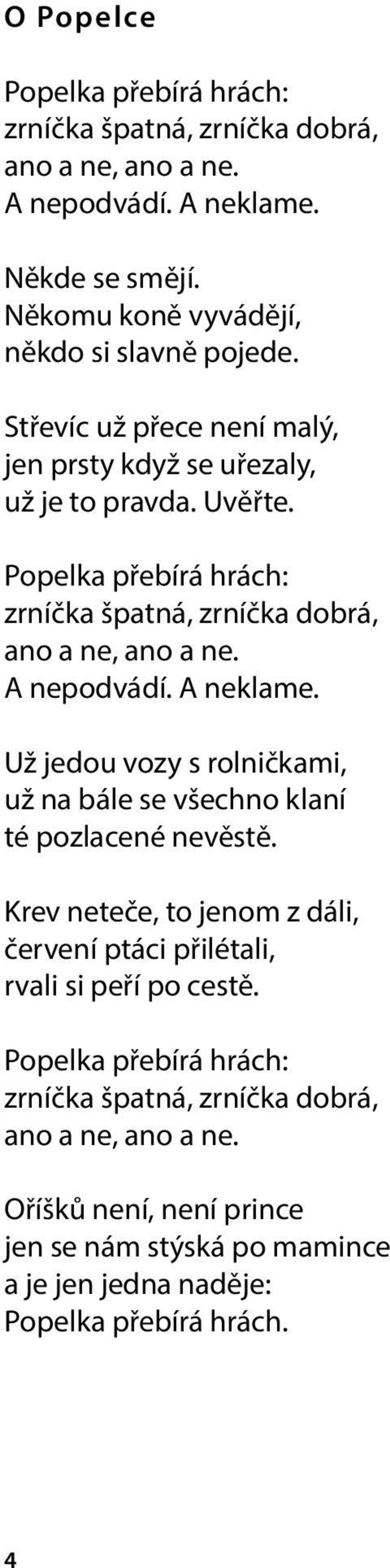 A neklame. Už jedou vozy s rolničkami, už na bále se všechno klaní té pozlacené nevěstě. Krev neteče, to jenom z dáli, červení ptáci přilétali, rvali si peří po cestě.