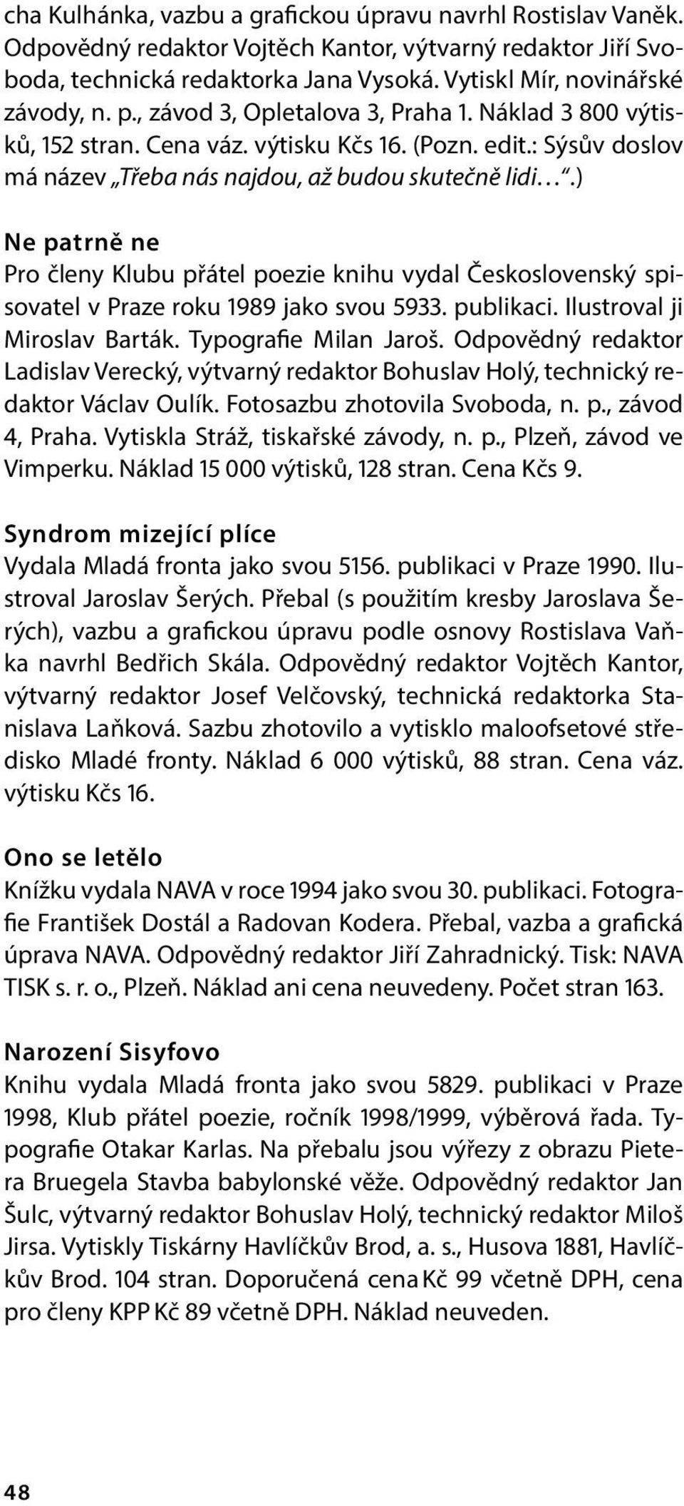 ) Ne patrně ne Pro členy Klubu přátel poezie knihu vydal Československý spisovatel v Praze roku 1989 jako svou 5933. publikaci. Ilustroval ji Miroslav Barták. Typografie Milan Jaroš.