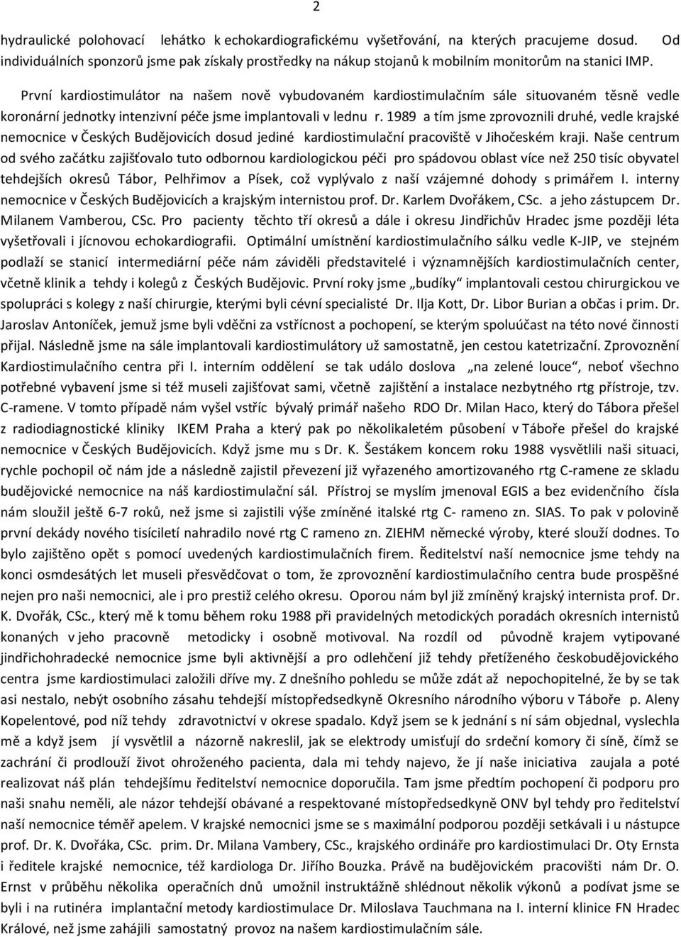 První kardiostimulátor na našem nově vybudovaném kardiostimulačním sále situovaném těsně vedle koronární jednotky intenzivní péče jsme implantovali v lednu r.