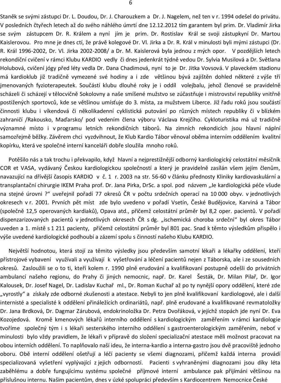 Pro mne je dnes ctí, že právě kolegové Dr. Vl. Jirka a Dr. R. Král v minulosti byli mými zástupci (Dr. R. Král 1996-2002, Dr. Vl. Jirka 2002-2008/ a Dr. M. Kaislerová byla jednou z mých opor.