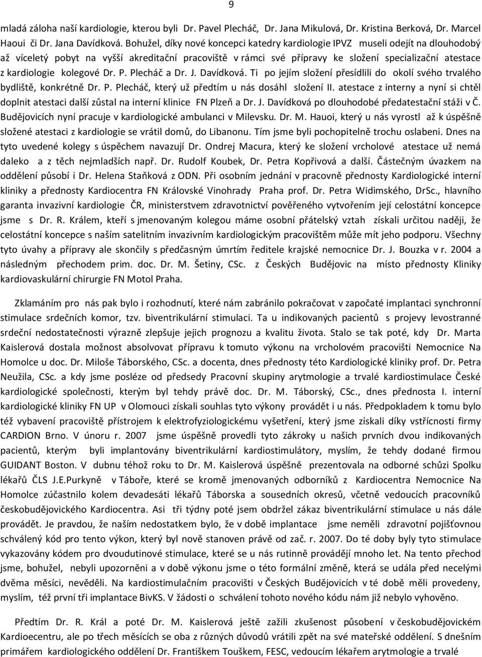 kolegové Dr. P. Plecháč a Dr. J. Davídková. Ti po jejím složení přesídlili do okolí svého trvalého bydliště, konkrétně Dr. P. Plecháč, který už předtím u nás dosáhl složení II.