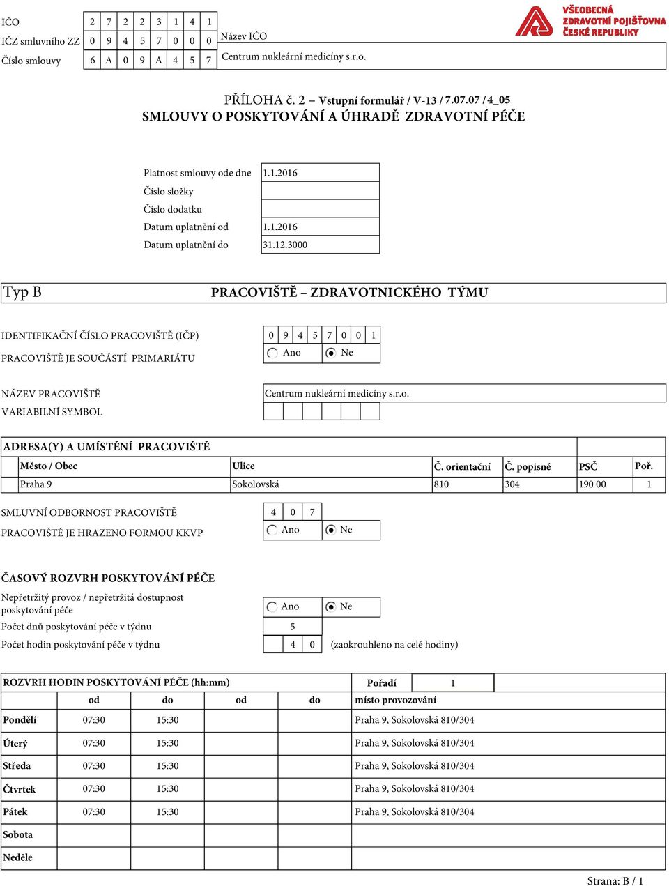 3000 Typ B PRACOVIŠTĚ ZDRAVOTNICKÉHO TÝMU IDENTIFIKAČNÍ ČÍSLO PRACOVIŠTĚ (IČP) 0 9 4 5 7 0 0 1 Ano Ne PRACOVIŠTĚ JE SOUČÁSTÍ PRIMARIÁTU NÁZEV PRACOVIŠTĚ VARIABILNÍ SYMBOL Centrum nukleární medicíny s.