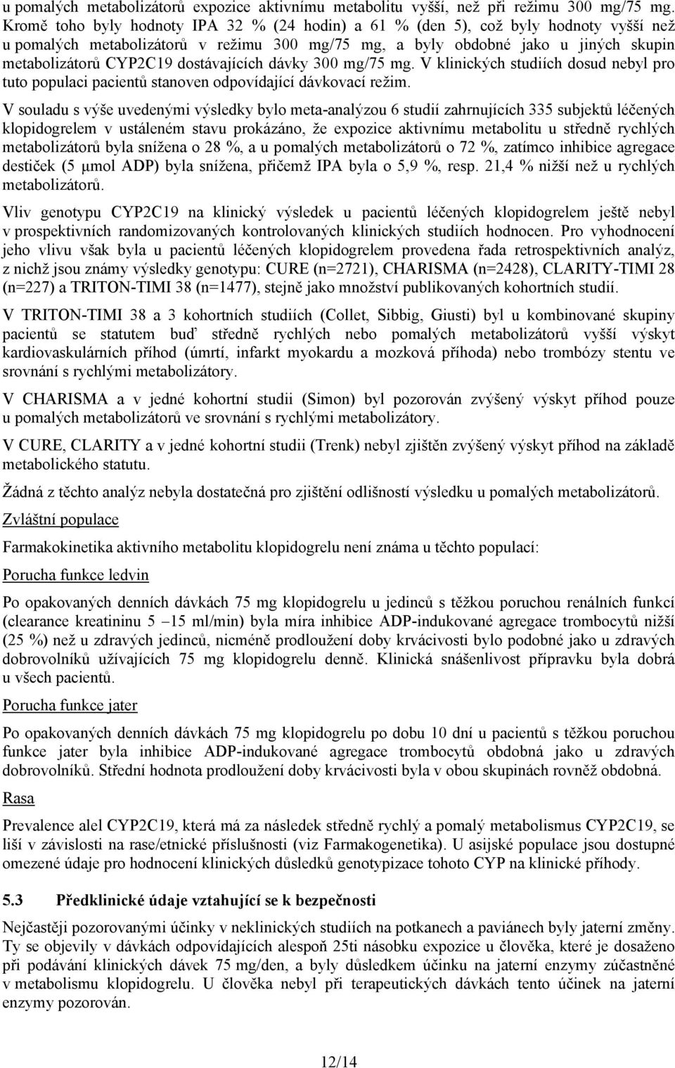 dostávajících dávky 300 mg/75 mg. V klinických studiích dosud nebyl pro tuto populaci pacientů stanoven odpovídající dávkovací režim.