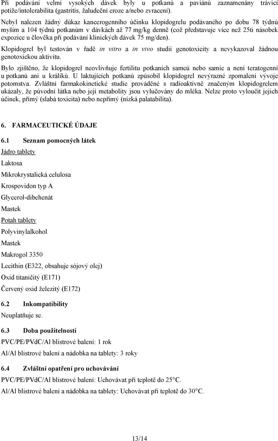 člověka při podávání klinických dávek 75 mg/den). Klopidogrel byl testován v řadě in vitro a in vivo studií genotoxicity a nevykazoval žádnou genotoxickou aktivitu.