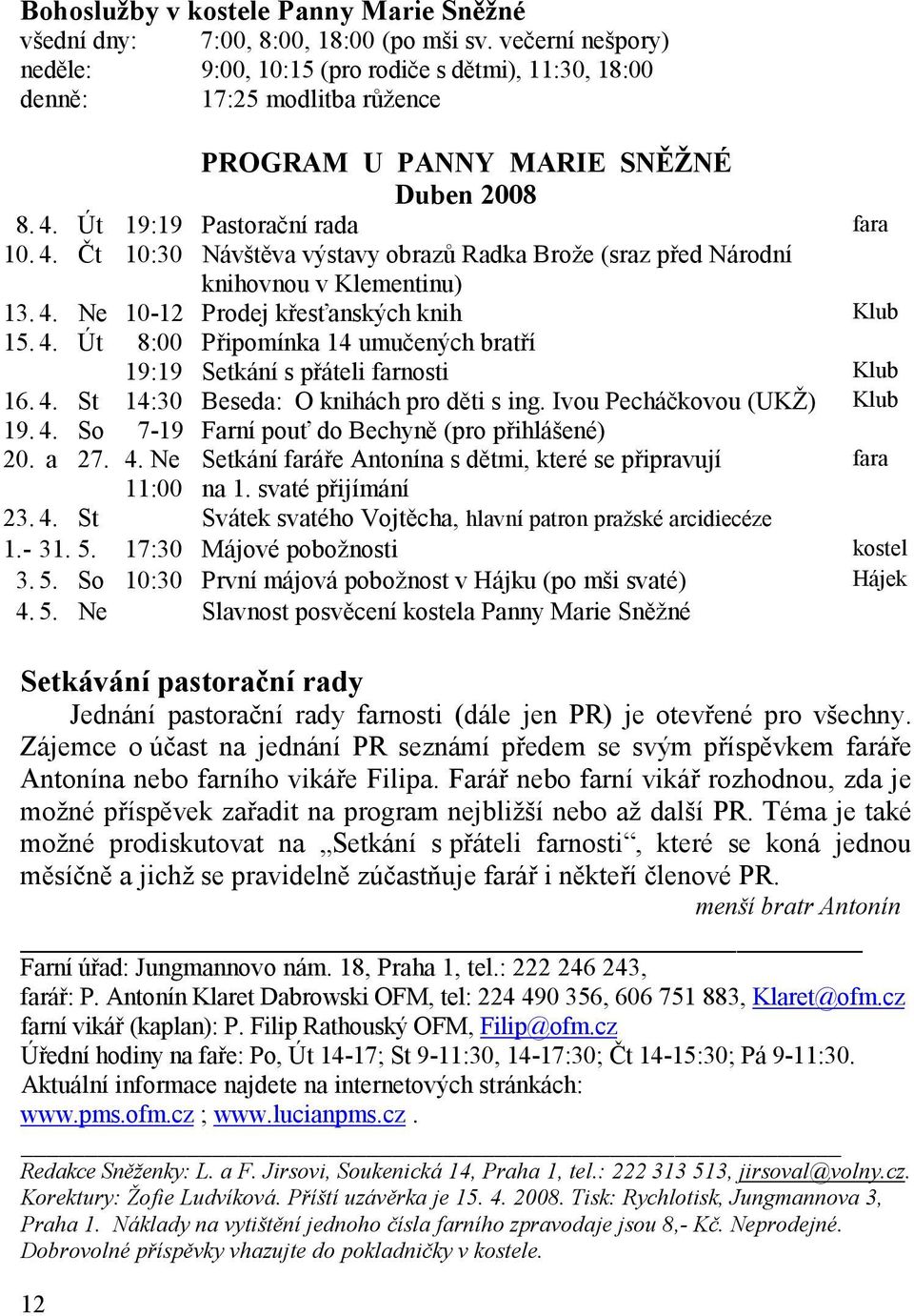 Út 19:19 Pastorační rada fara 10. 4. Čt 10:30 Návštěva výstavy obrazů Radka Brože (sraz před Národní knihovnou v Klementinu) 13. 4. Ne 10-12 Prodej křesťanských knih Klub 15. 4. Út 8:00 Připomínka 14 umučených bratří 19:19 Setkání s přáteli farnosti Klub 16.