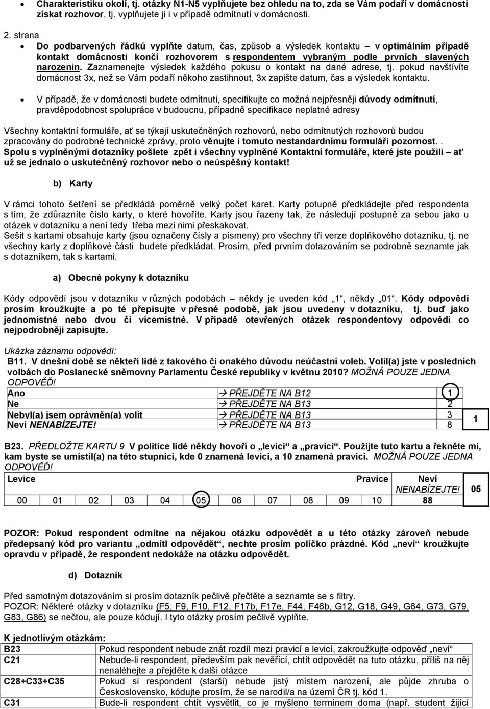 Zaznamenejte výsledek každého pokusu o kontakt na dané adrese, tj. pokud navštívíte domácnost 3x, než se Vám podaří někoho zastihnout, 3x zapište datum, čas a výsledek kontaktu.