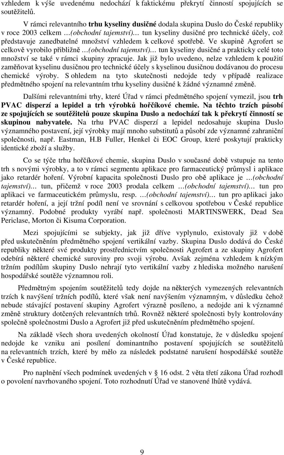 množství vzhledem k celkové spotřebě. Ve skupině Agrofert se celkově vyrobilo přibližně (obchodní tajemství) tun kyseliny dusičné a prakticky celé toto množství se také v rámci skupiny zpracuje.