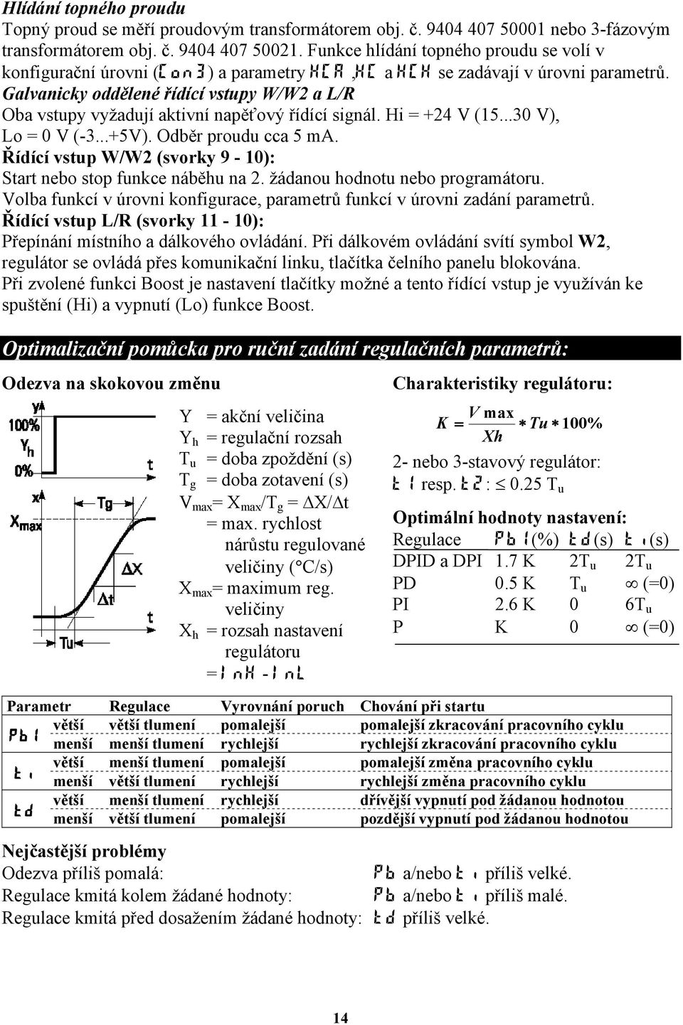 Galvanicky oddělené řídící vstupy W/W2 a L/R Oba vstupy vyžadují aktivní napěťový řídící signál. Hi = +24 V (15...30 V), Lo = 0 V (-3...+5V). Odběr proudu cca 5 ma.