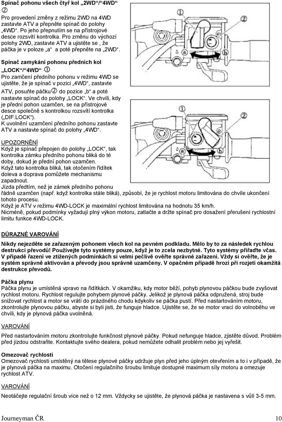 Spínač zamykání pohonu předních kol LOCK / 4WD Pro zamčení předního pohonu v režimu 4WD se ujistěte, že je spínač v pozici 4WD, zastavte ATV, posuňte páčku do pozice b a poté nastavte spínač do