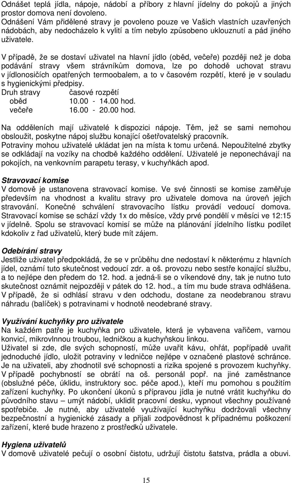 V případě, že se dostaví uživatel na hlavní jídlo (oběd, večeře) později než je doba podávání stravy všem strávníkům domova, lze po dohodě uchovat stravu v jídlonosičích opatřených termoobalem, a to