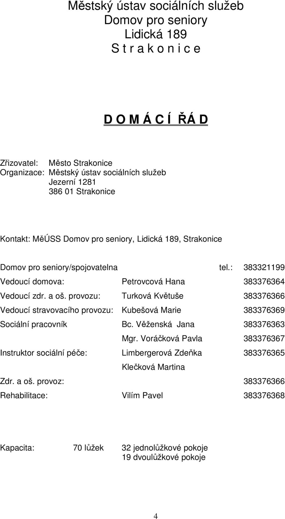 provozu: Turková Květuše 383376366 Vedoucí stravovacího provozu: Kubešová Marie 383376369 Sociální pracovník Bc. Věženská Jana 383376363 Mgr.