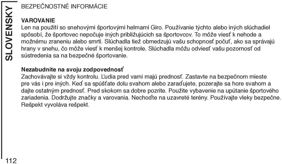 Slúchadla tiež obmedzujú vašu schopnosť počuť, ako sa správajú hrany v snehu, čo môže viesť k menšej kontrole. Slúchadla môžu odviesť vašu pozornosť od sústredenia sa na bezpečné športovanie.