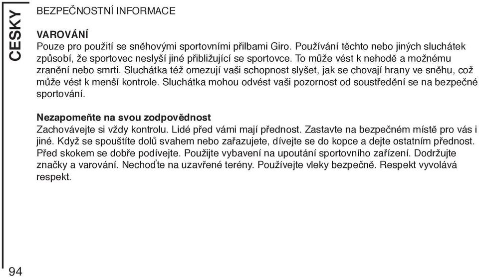 Sluchátka mohou odvést vaši pozornost od soustředění se na bezpečné sportování. Nezapomeňte na svou zodpovědnost Zachovávejte si vždy kontrolu. Lidé před vámi mají přednost.