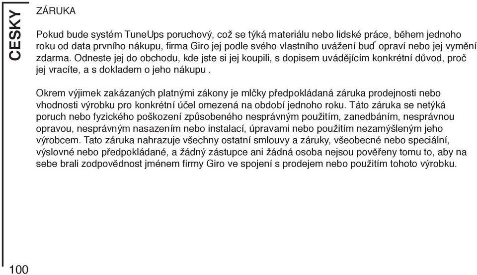 Okrem výjimek zakázaných platnými zákony je mlčky předpokládaná záruka prodejnosti nebo vhodnosti výrobku pro konkrétní účel omezená na období jednoho roku.