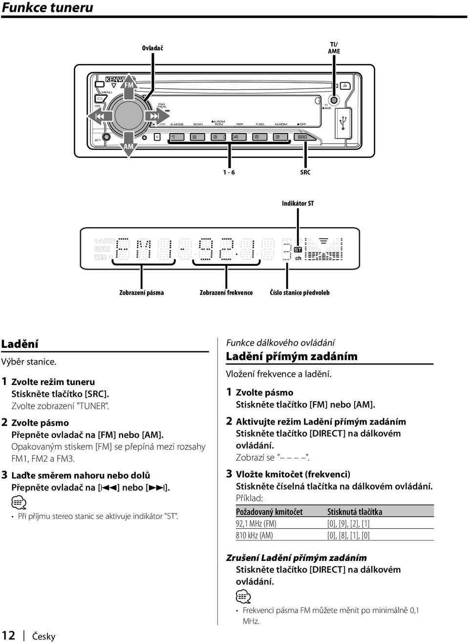 Při příjmu stereo stanic se aktivuje indikátor "ST". 12 Česky Funkce dálkového ovládání Ladění přímým zadáním Vložení frekvence a ladění. 1 Zvolte pásmo Stiskněte tlačítko [FM] nebo [AM].