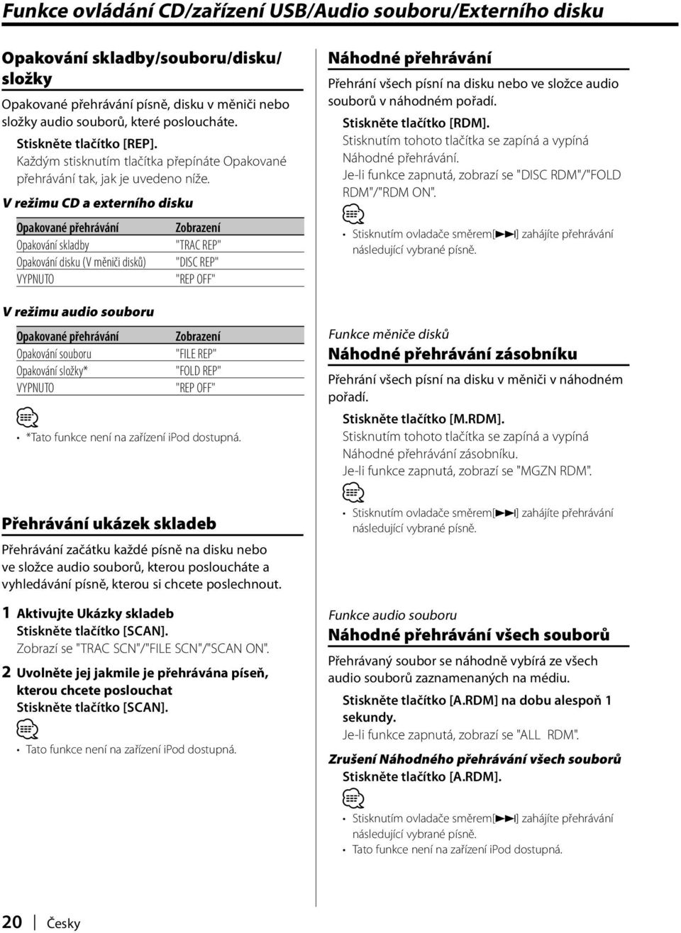 V režimu CD a externího disku Opakované přehrávání Opakování skladby Opakování disku (V měniči disků) VYPNUTO V režimu audio souboru "TRAC REP" "DISC REP" "REP OFF" Opakované přehrávání Opakování