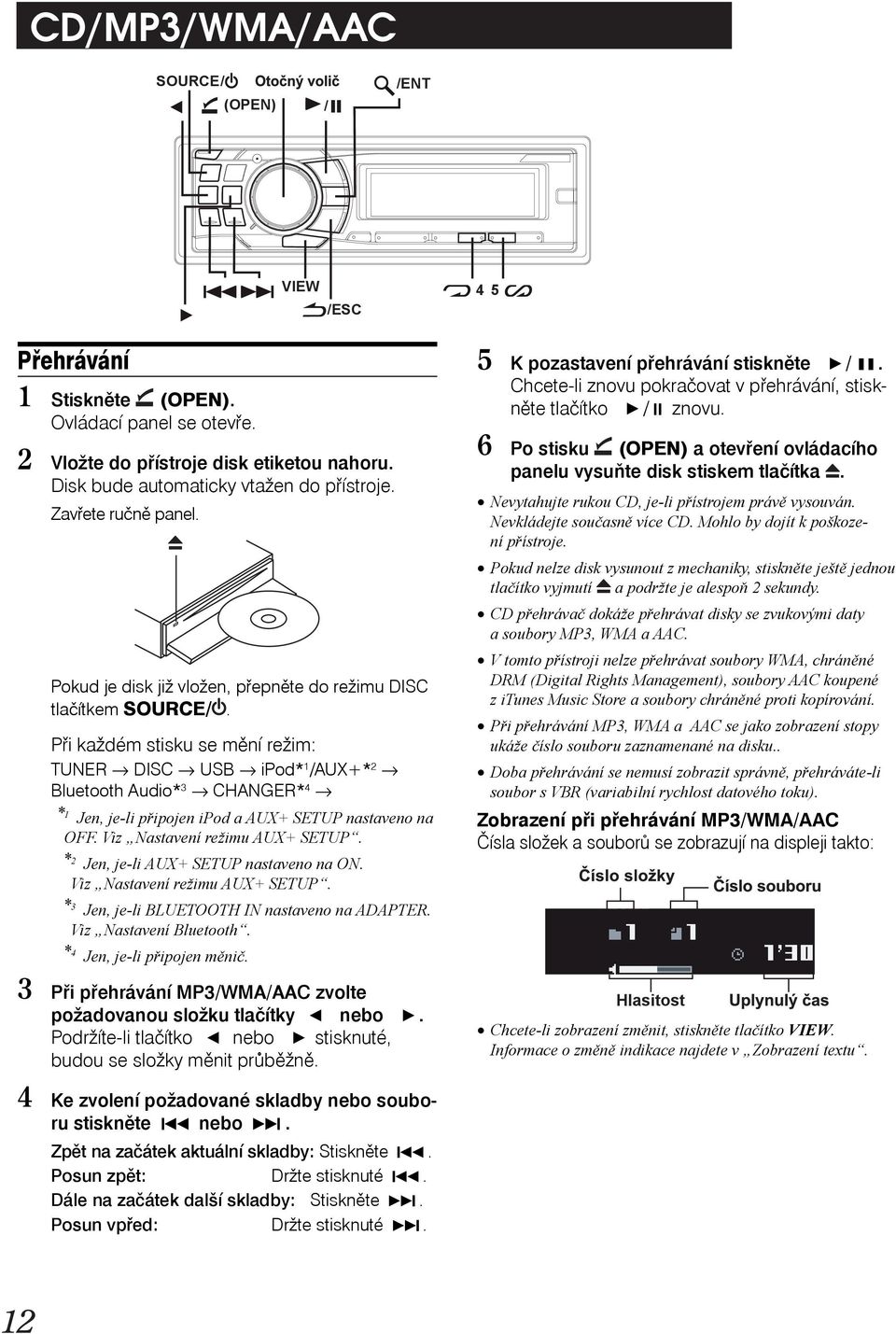 Při každém stisku se mění režim: TUNER DISC USB ipod* 1 /AUX+* 2 Bluetooth Audio* 3 CHANGER* 4 * 1 Jen, je-li připojen ipod a AUX+ SETUP nastaveno na OFF. Viz Nastavení režimu AUX+ SETUP.