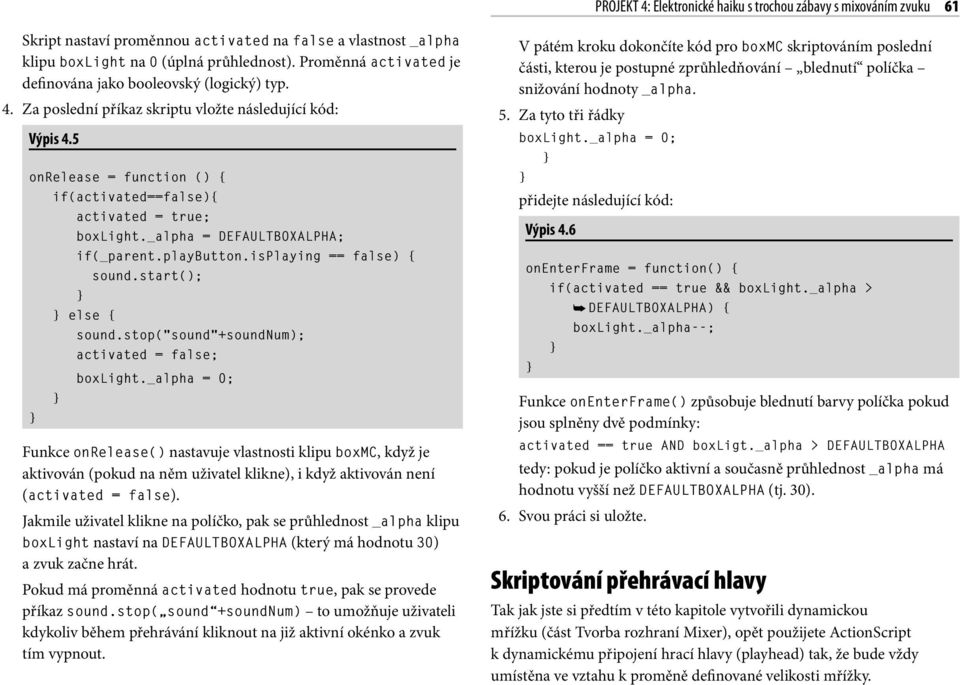 5 onrelease = function () { if(activated==false){ activated = true; boxlight._alpha = DEFAULTBOXALPHA; if(_parent.playbutton.isplaying == false) { sound.start(); else { sound.