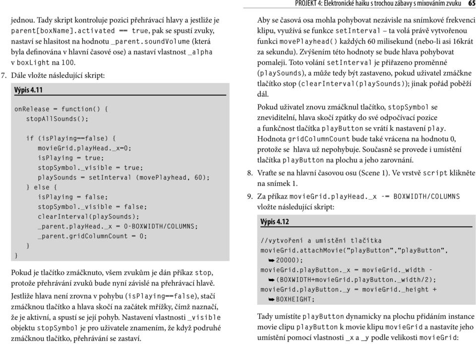 Dále vložte následující skript: Výpis 4.11 onrelease = function() { stopallsounds(); if (isplaying==false) { moviegrid.playhead._x=0; isplaying = true; stopsymbol.