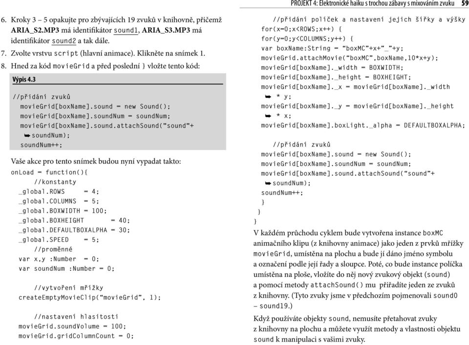 3 //přidání zvuků moviegrid[boxname].sound = new Sound(); moviegrid[boxname].soundnum = soundnum; moviegrid[boxname].sound.attachsound("sound"+ soundnum); soundnum++; Vaše akce pro tento snímek budou nyní vypadat takto: onload = function(){ //konstanty _global.