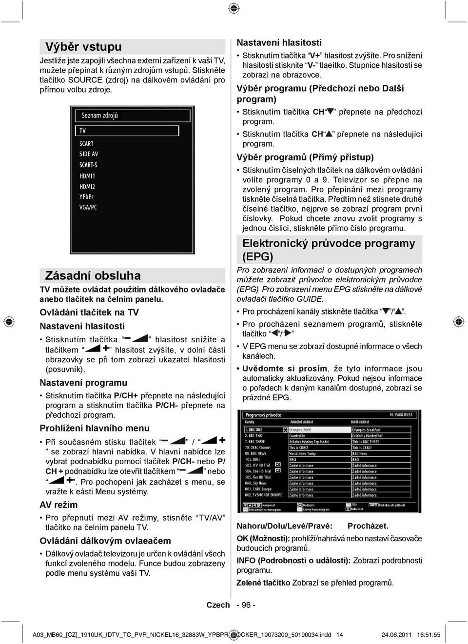 Ovládání tlačítek na TV Nastavení hlasitosti Stisknutím tlačítka hlasitost snížíte a tlačítkem hlasitost zvýšíte, v dolní části obrazovky se při tom zobrazí ukazatel hlasitosti (posuvník).